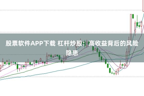 股票软件APP下载 杠杆炒股：高收益背后的风险隐患