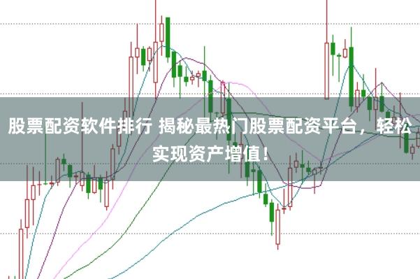 股票配资软件排行 揭秘最热门股票配资平台，轻松实现资产增值！