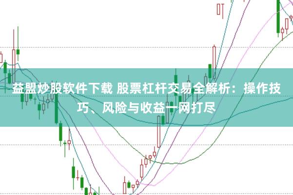 益盟炒股软件下载 股票杠杆交易全解析：操作技巧、风险与收益一网打尽