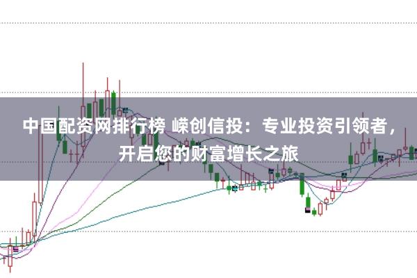 中国配资网排行榜 嵘创信投：专业投资引领者，开启您的财富增长之旅