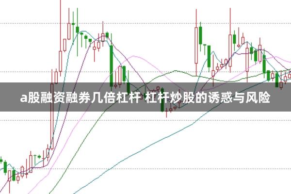 a股融资融券几倍杠杆 杠杆炒股的诱惑与风险