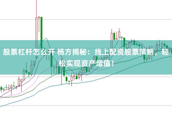 股票杠杆怎么开 杨方揭秘：线上配资股票策略，轻松实现资产增值！