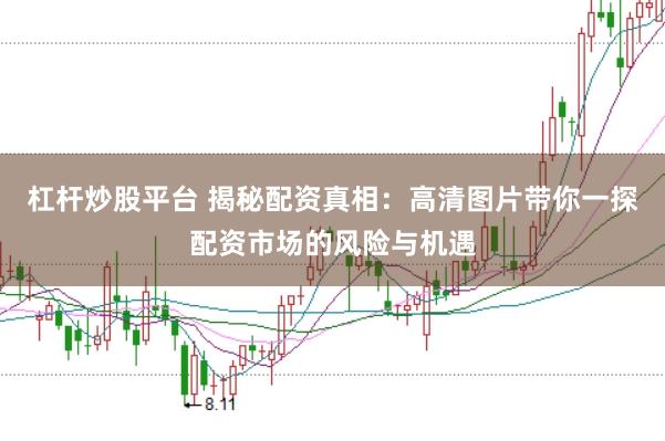 杠杆炒股平台 揭秘配资真相：高清图片带你一探配资市场的风险与机遇