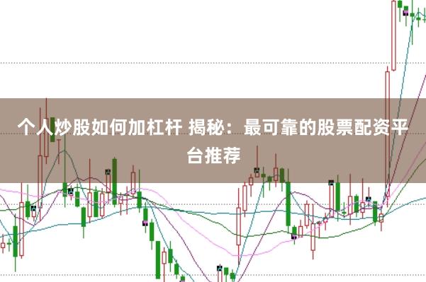 个人炒股如何加杠杆 揭秘：最可靠的股票配资平台推荐