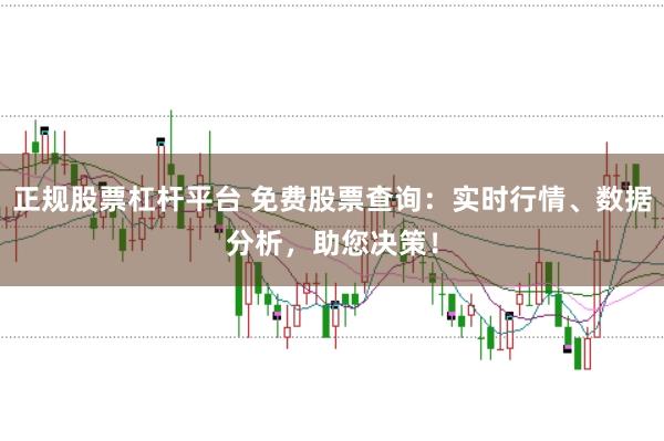 正规股票杠杆平台 免费股票查询：实时行情、数据分析，助您决策！