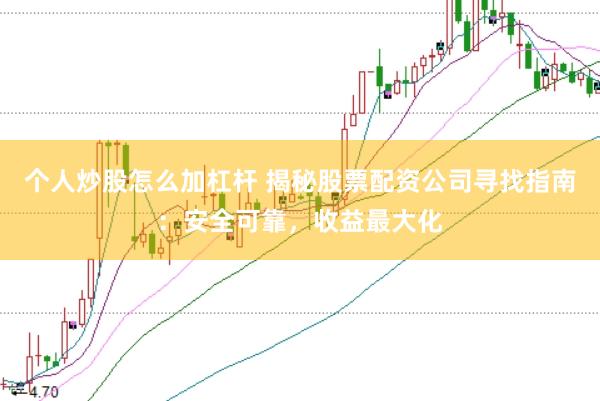 个人炒股怎么加杠杆 揭秘股票配资公司寻找指南:安全可靠,收益最大化