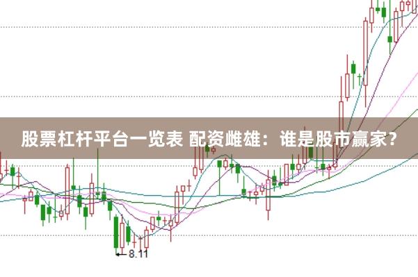 股票杠杆平台一览表 配资雌雄:谁是股市赢家?