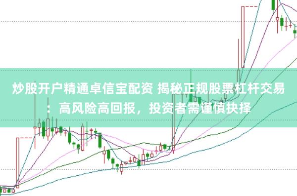 炒股开户精通卓信宝配资 揭秘正规股票杠杆交易：高风险高回报，投资者需谨慎抉择