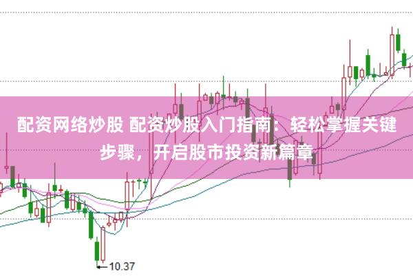 配资网络炒股 配资炒股入门指南：轻松掌握关键步骤，开启股市投资新篇章