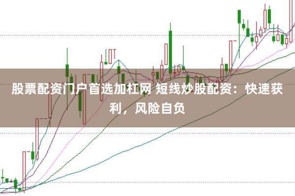 股票配资门户首选加杠网 短线炒股配资：快速获利，风险自负