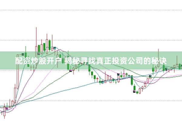 配资炒股开户 揭秘寻找真正投资公司的秘诀