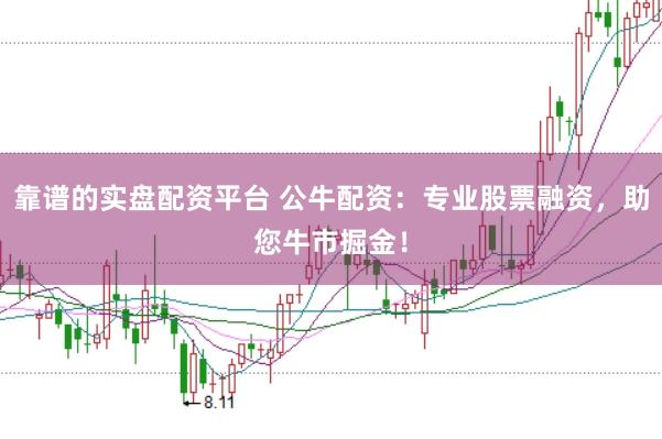 靠谱的实盘配资平台 公牛配资：专业股票融资，助您牛市掘金！