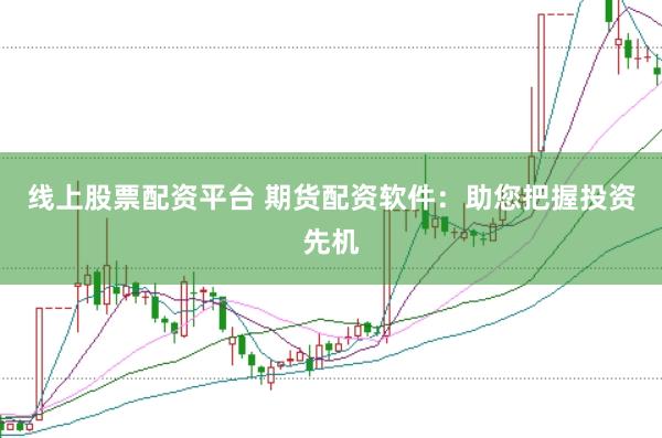 线上股票配资平台 期货配资软件：助您把握投资先机