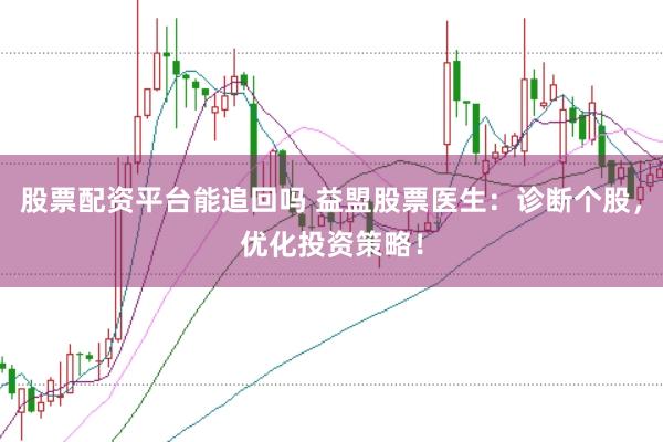 股票配资平台能追回吗 益盟股票医生:诊断个股,优化投资策略!