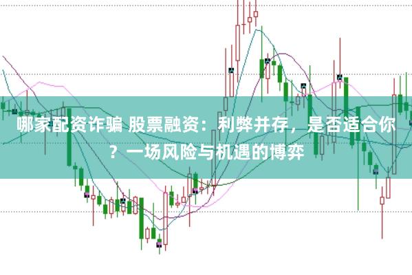 哪家配资诈骗 股票融资:利弊并存,是否适合你?一场风险与机遇的博弈