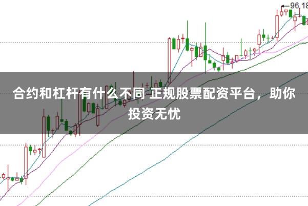 合约和杠杆有什么不同 正规股票配资平台，助你投资无忧