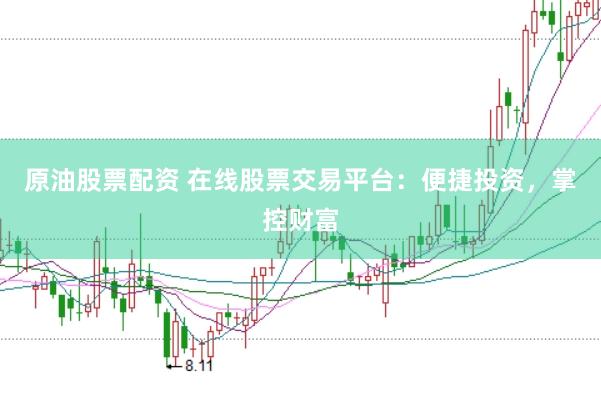 原油股票配资 在线股票交易平台：便捷投资，掌控财富