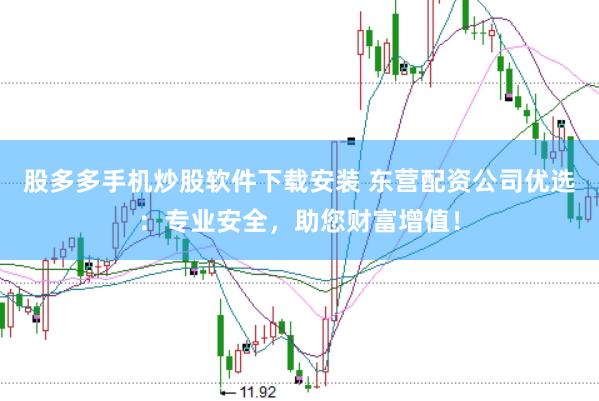 股多多手机炒股软件下载安装 东营配资公司优选:专业安全,助您财富增值!