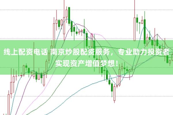 线上配资电话 南京炒股配资服务,专业助力投资者实现资产增值梦想!