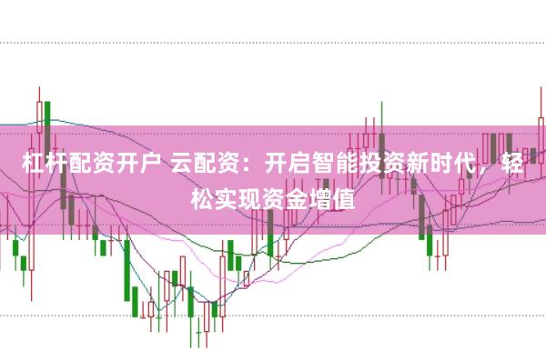 杠杆配资开户 云配资:开启智能投资新时代,轻松实现资金增值