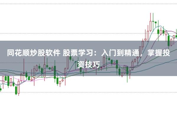 同花顺炒股软件 股票学习：入门到精通，掌握投资技巧