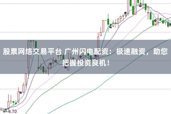 股票网络交易平台 广州闪电配资：极速融资，助您把握投资良机！