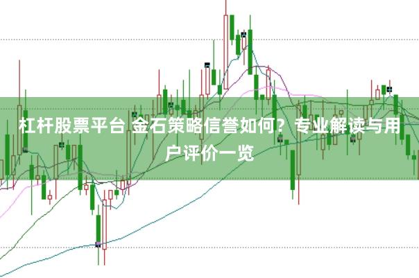 杠杆股票平台 金石策略信誉如何？专业解读与用户评价一览