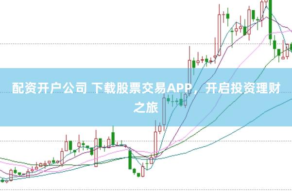 配资开户公司 下载股票交易APP，开启投资理财之旅