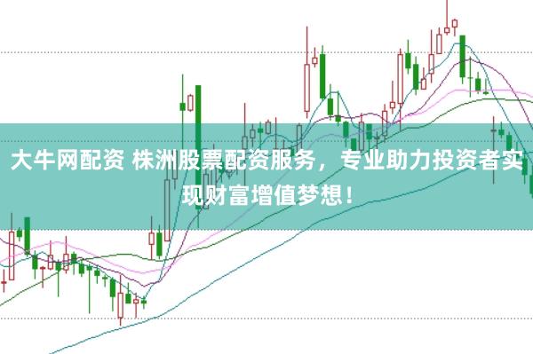 大牛网配资 株洲股票配资服务，专业助力投资者实现财富增值梦想！