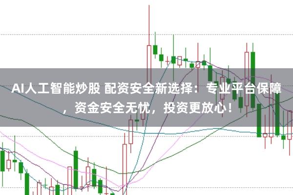 AI人工智能炒股 配资安全新选择：专业平台保障，资金安全无忧，投资更放心！