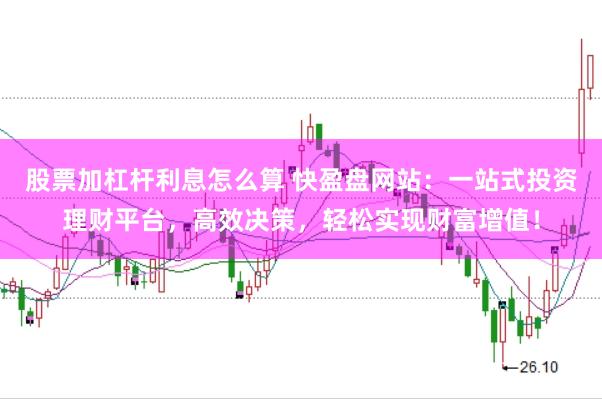 股票加杠杆利息怎么算 快盈盘网站：一站式投资理财平台，高效决策，轻松实现财富增值！