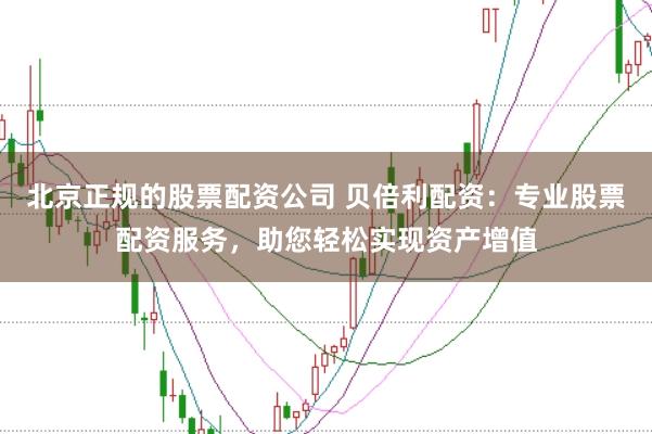 北京正规的股票配资公司 贝倍利配资：专业股票配资服务，助您轻松实现资产增值