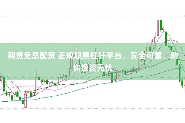 期货免息配资 正规股票杠杆平台,安全可靠,助你投资无忧