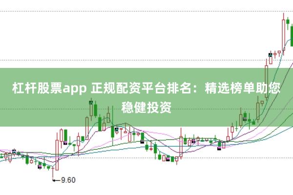杠杆股票app 正规配资平台排名:精选榜单助您稳健投资