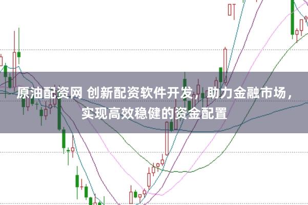 原油配资网 创新配资软件开发,助力金融市场,实现高效稳健的资金配置