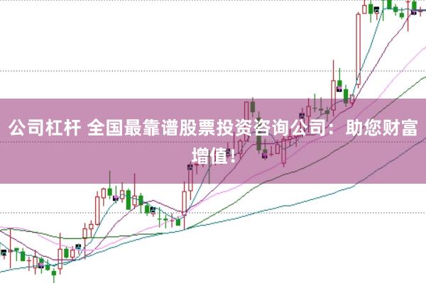 公司杠杆 全国最靠谱股票投资咨询公司：助您财富增值！
