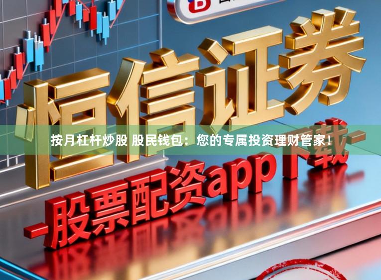 按月杠杆炒股 股民钱包：您的专属投资理财管家！