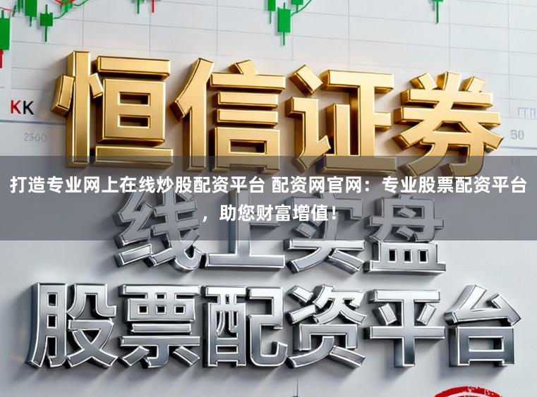 打造专业网上在线炒股配资平台 配资网官网：专业股票配资平台，助您财富增值！