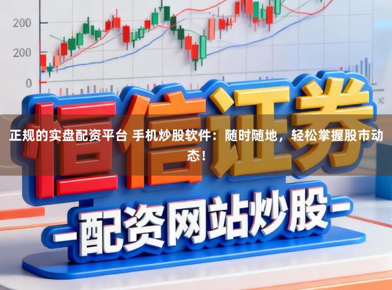 正规的实盘配资平台 手机炒股软件：随时随地，轻松掌握股市动态！