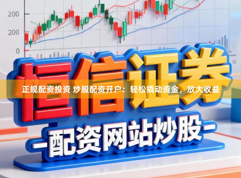 正规配资投资 炒股配资开户:轻松撬动资金,放大收益