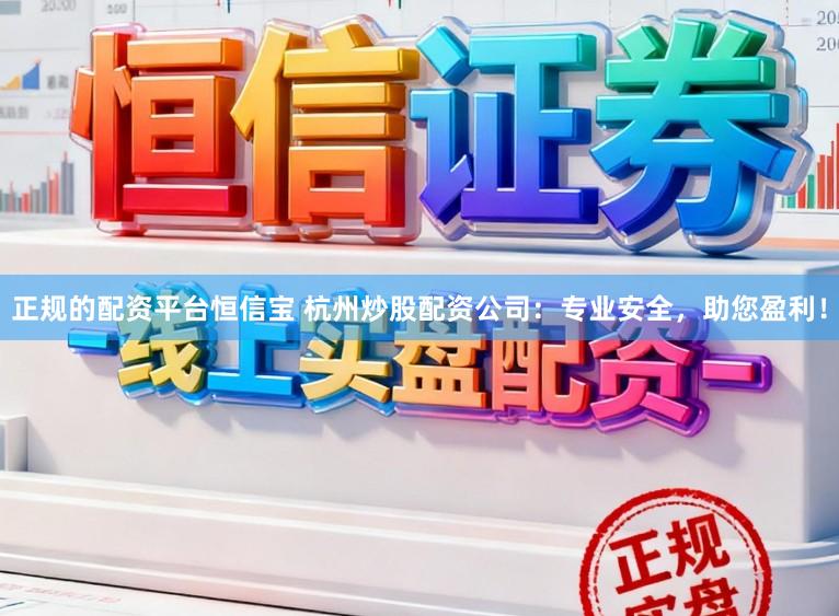 正规的配资平台恒信宝 杭州炒股配资公司：专业安全，助您盈利！