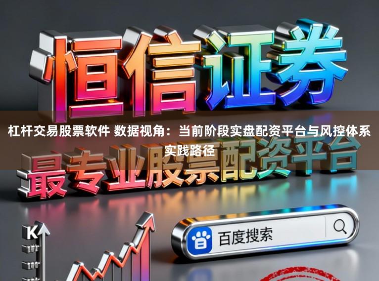 杠杆交易股票软件 数据视角：当前阶段实盘配资平台与风控体系实践路径