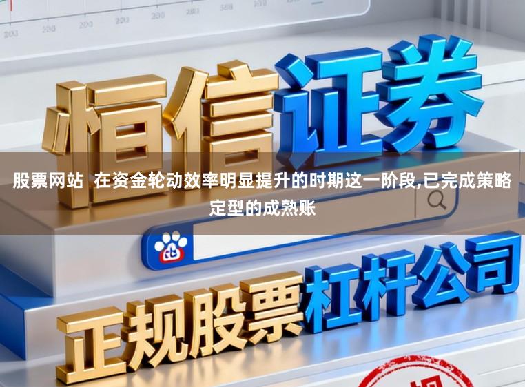 股票网站  在资金轮动效率明显提升的时期这一阶段,已完成策略定型的成熟账