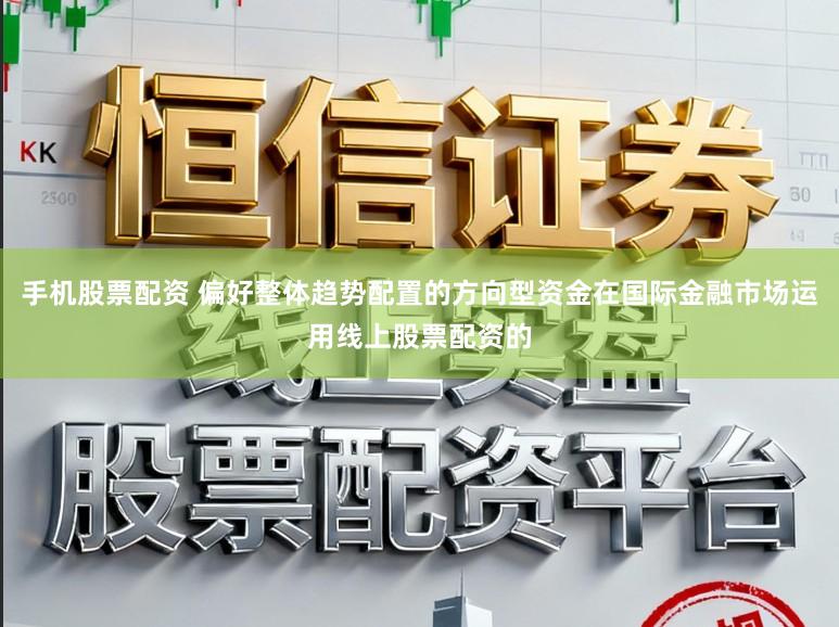 手机股票配资 偏好整体趋势配置的方向型资金在国际金融市场运用线上股票配资的