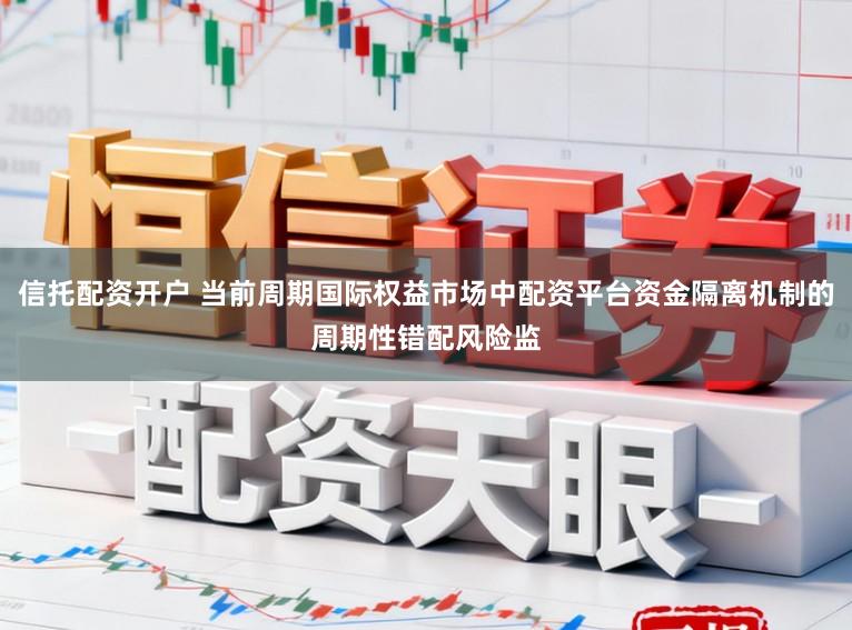 信托配资开户 当前周期国际权益市场中配资平台资金隔离机制的周期性错配风险监