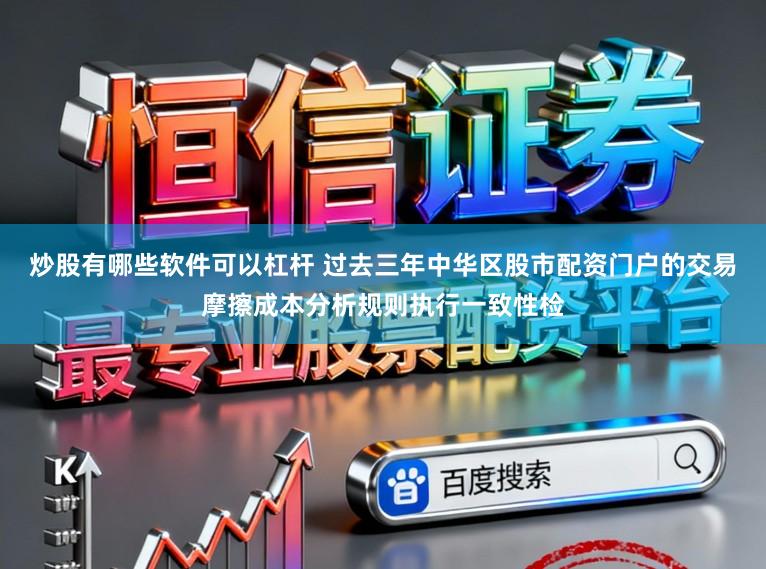 炒股有哪些软件可以杠杆 过去三年中华区股市配资门户的交易摩擦成本分析规则执行一致性检