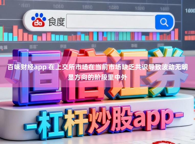 百味财经app 在上交所市场在当前市场缺乏共识导致波动无明显方向的阶段里中外
