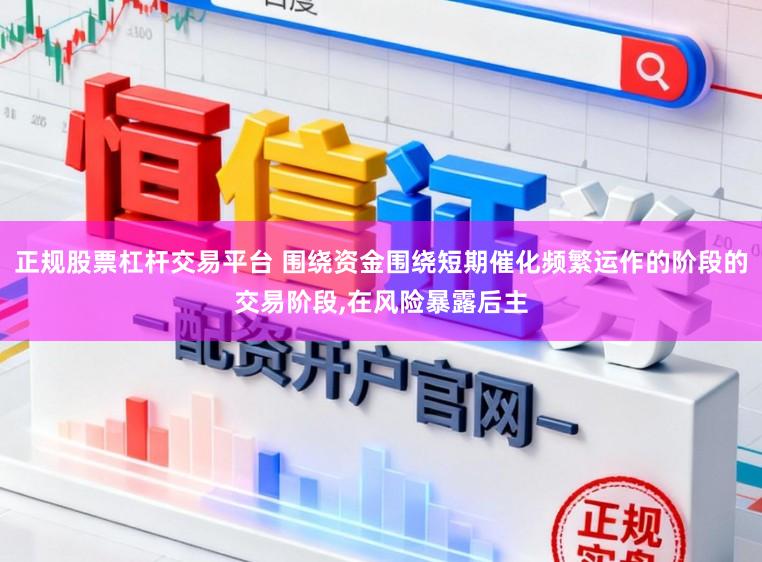 正规股票杠杆交易平台 围绕资金围绕短期催化频繁运作的阶段的交易阶段,在风险暴露后主