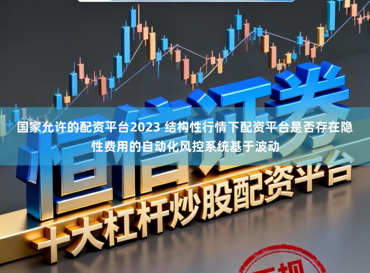 国家允许的配资平台2023 结构性行情下配资平台是否存在隐性费用的自动化风控系统基于波动