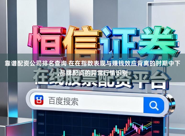 靠谱配资公司排名查询 在在指数表现与赚钱效应背离的时期中下,品牌配资的异常行情识别